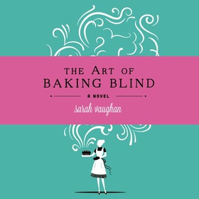 The Art of Baking Blind - The gripping page-turner from the bestselling author of ANATOMY OF A SCANDAL, soon to be a major Netflix series (lydbok) av Sarah Vaughan
