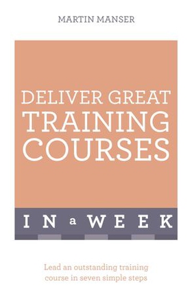 Deliver Great Training Courses In A Week - Lead An Outstanding Training Course In Seven Simple Steps (ebok) av Martin Manser