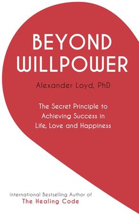 Beyond Willpower - The Secret Principle to Achieving Success in Life, Love, and Happiness (ebok) av Alex Loyd
