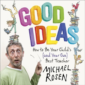 Good Ideas - How to Be Your Child's (and Your Own) Best Teacher (lydbok) av Michael Rosen