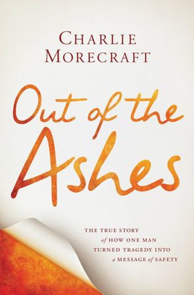 Out of the Ashes - The True Story of How One Man Turned Tragedy into a Message of Safety (ebok) av Charlie Morecraft