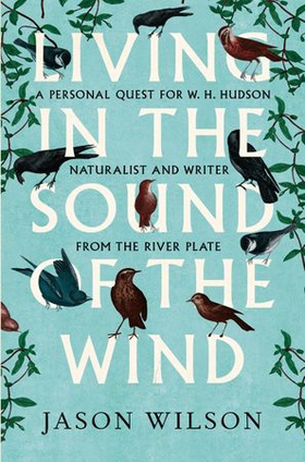 Living in the Sound of the Wind - A Personal Quest for W.H. Hudson, Naturalist and Writer from the River Plate (ebok) av Jason Wilson
