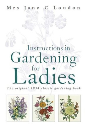 Instructions in Gardening for Ladies - The original 1834 classic gardening book (ebok) av Jane C Loudon