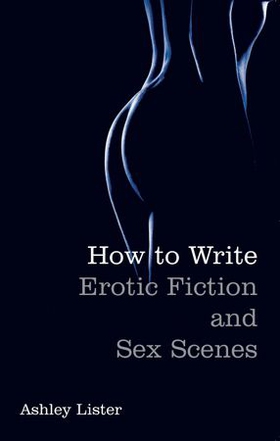 How To Write Erotic Fiction and Sex Scenes (ebok) av Ashley Lister
