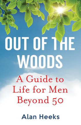 Out Of The Woods - A Guide to Life for Men Beyond 50 (ebok) av Alan Heeks