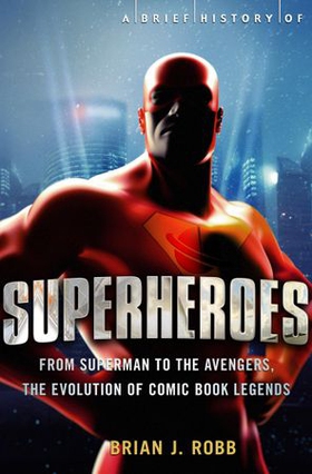 A Brief History of Superheroes - From Superman to the Avengers, the Evolution of Comic Book Legends (ebok) av Brian J. Robb