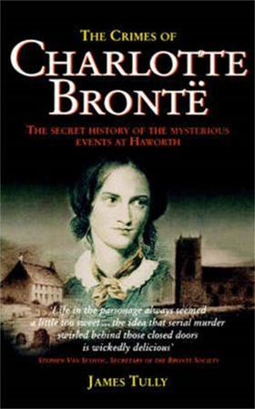 The Crimes of Charlotte Bronte - The Secret History of the Mysterious Events at Haworth (ebok) av James Tully