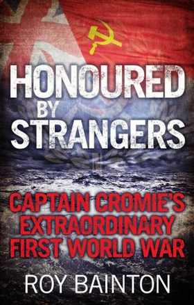 Honoured By Strangers - Captain Cromie's Extraordinary First World War (ebok) av Roy Bainton