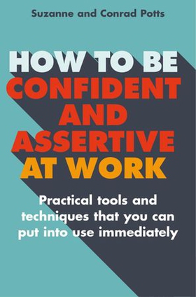 How to be Confident and Assertive at Work - Practical tools and techniques that you can put into use immediately (ebok) av Conrad Potts