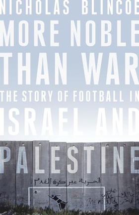 More Noble Than War - The Story of Football in Israel and Palestine (ebok) av Nicholas Blincoe