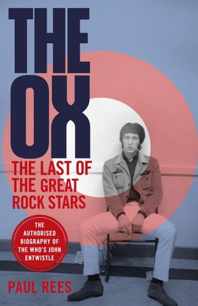 The Ox - The Last of the Great Rock Stars: The Authorised Biography of The Who's John Entwistle (ebok) av Paul Rees