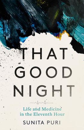 That Good Night - Life and Medicine in the Eleventh Hour (ebok) av Sunita Puri