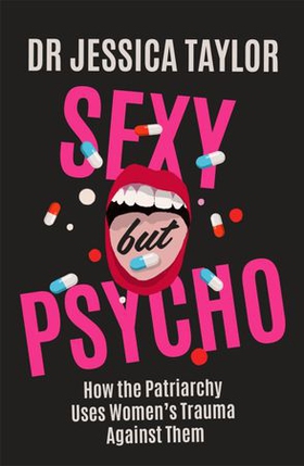 Sexy But Psycho - How the Patriarchy Uses Women's Trauma Against Them (ebok) av Dr Jessica Taylor