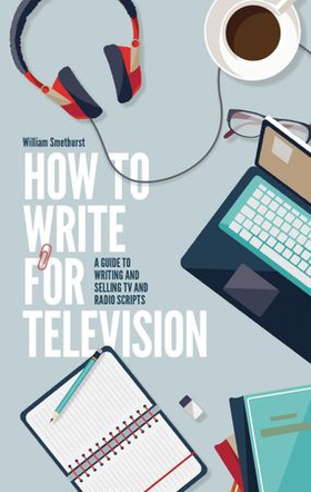 How To Write For Television 7th Edition - A guide to writing and selling TV and radio scripts (ebok) av William Smethurst