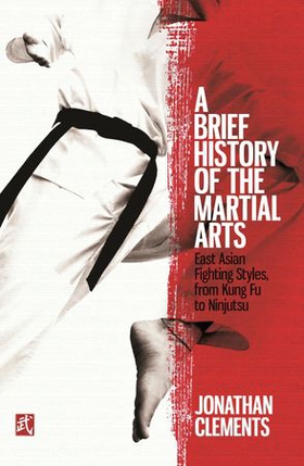 A Brief History of the Martial Arts - East Asian Fighting Styles, from Kung Fu to Ninjutsu (ebok) av Jonathan Clements