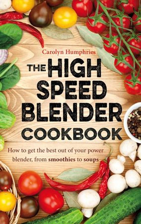 The High Speed Blender Cookbook - How to get the best out of your multi-purpose power blender, from smoothies to soups (ebok) av Carolyn Humphries