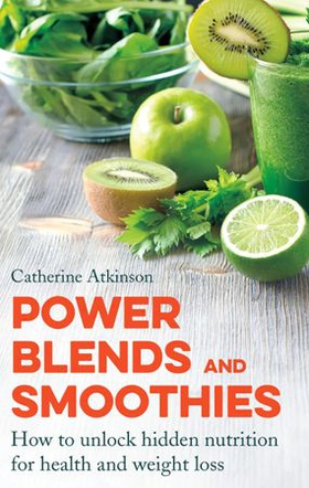 Power Blends and Smoothies - How to unlock hidden nutrition for weight loss and health (ebok) av Catherine Atkinson