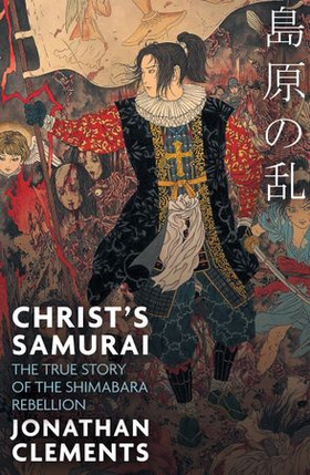 Christ's Samurai - The True Story of the Shimabara Rebellion (ebok) av Jonathan Clements