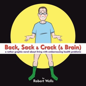 Back, Sack & Crack (& Brain) - A Rather Graphic Novel About Living With Embarrassing Health Problems (ebok) av Robert Wells