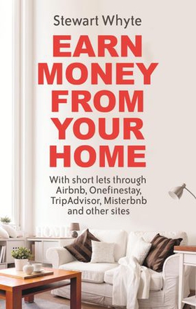 Earn Money From Your Home - With short lets through Airbnb, Onefinestay, TripAdvisor, Misterbnb and other sites (ebok) av Stewart Whyte
