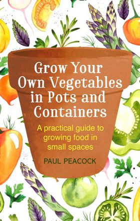 Grow Your Own Vegetables in Pots and Containers - A practical guide to growing food in small spaces (ebok) av Paul Peacock
