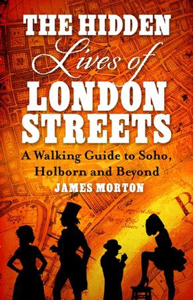 The Hidden Lives of London Streets - A Walking Guide to Soho, Holborn and Beyond (ebok) av James Morton