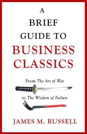 A Brief Guide to Business Classics - From The Art of War to The Wisdom of Failure (ebok) av James M. Russell