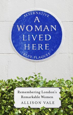 A Woman Lived Here - Alternative Blue Plaques, Remembering London's Remarkable Women (ebok) av Allison Vale