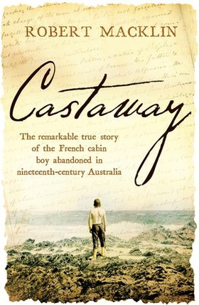 Castaway - The remarkable true story of the French cabin boy abandoned in nineteenth-century Australia (ebok) av Robert Macklin