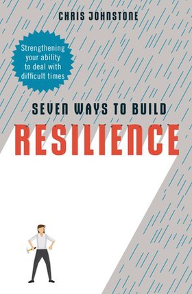 Seven Ways to Build Resilience - Strengthening Your Ability to Deal with Difficult Times (ebok) av Chris Johnstone