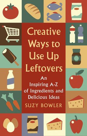 Creative Ways to Use Up Leftovers - An Inspiring A - Z of Ingredients and Delicious Ideas (ebok) av Suzy Bowler