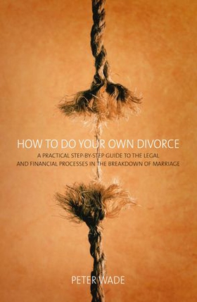 How To Do Your Own Divorce - A Practical Step-by-step Guide to the Legal and Financial Processes in the Breakdown of Marriage (ebok) av Peter Wade