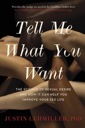 Tell Me What You Want - The Science of Sexual Desire and How it Can Help You Improve Your Sex Life (ebok) av Justin J. Lehmiller