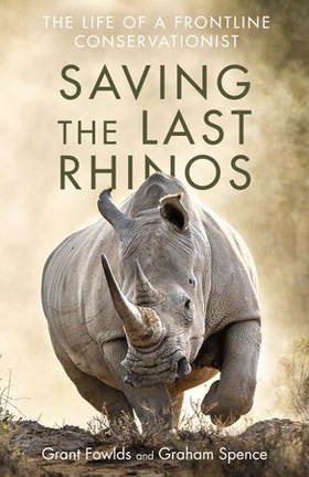 Saving the Last Rhinos - The Life of a Frontline Conservationist (ebok) av Grant Fowlds