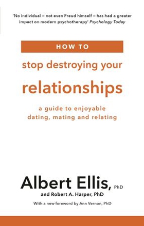 How to Stop Destroying Your Relationships - A Guide to Enjoyable Dating, Mating and Relating (ebok) av Albert Ellis