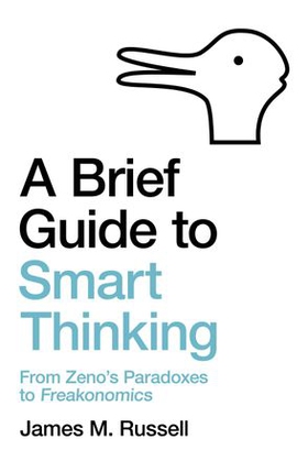 A Brief Guide to Smart Thinking - From Zeno's Paradoxes to Freakonomics (ebok) av James M. Russell