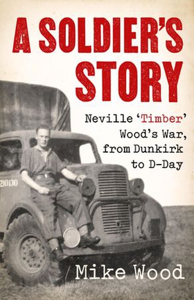 A Soldier's Story - Neville ‘Timber' Wood's War, from Dunkirk to D-Day (ebok) av Ukjent