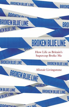 Broken Blue Line - How Life as Britain's Supercop Broke Me (ebok) av Alistair Livingstone
