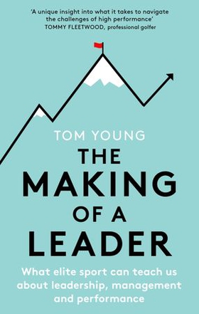 The Making of a Leader - What Elite Sport Can Teach Us About Leadership, Management and Performance (ebok) av Tom Young
