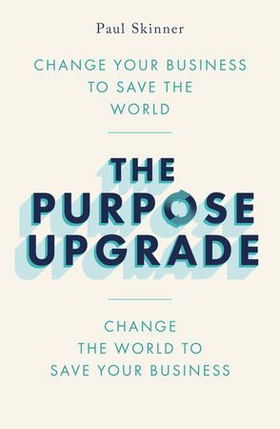 The Purpose Upgrade - Change Your Business to Save the World. Change the World to Save Your Business (ebok) av Paul Skinner