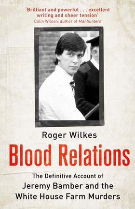 Blood Relations - The Definitive Account of Jeremy Bamber and the White House Farm Murders (ebok) av Roger Wilkes