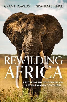 Rewilding Africa - Restoring the Wilderness on a War-ravaged Continent (ebok) av Grant Fowlds