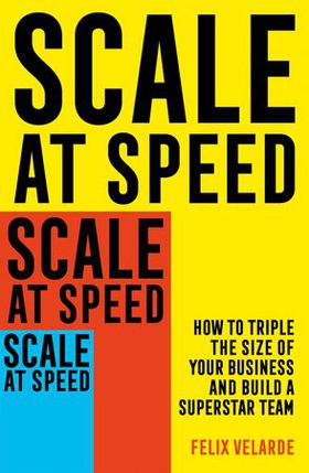 Scale at Speed - How to Triple the Size of Your Business and Build a Superstar Team (ebok) av Felix Velarde