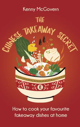 The Chinese Takeaway Secret - How to Cook Your Favourite Fakeaway Dishes at Home (ebok) av Kenny McGovern