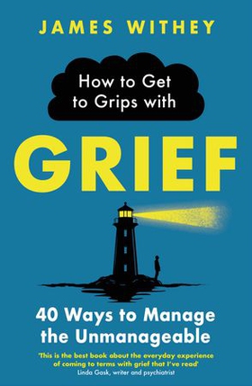 How to Get to Grips with Grief - 40 Ways to Manage the Unmanageable (ebok) av James Withey