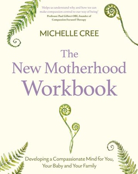 The New Motherhood Workbook - Developing a compassionate mind for you, your baby and your family (ebok) av Michelle Cree