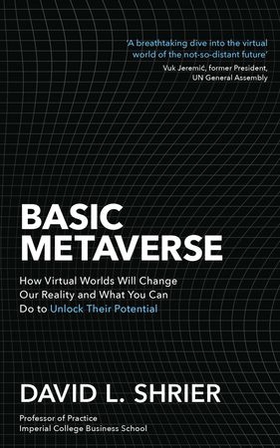 Basic Metaverse - How Virtual Worlds Will Change Our Reality and What You Can Do to Unlock Their Potential (ebok) av David Shrier