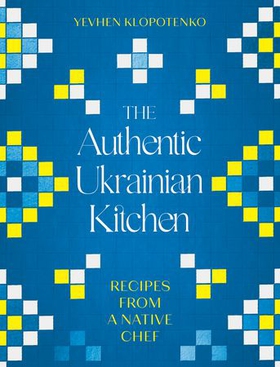 The Authentic Ukrainian Kitchen - Recipes from a Native Chef (ebok) av Yevhen Klopotenko