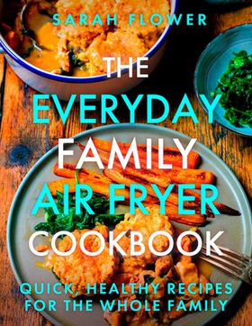The Everyday Family Air Fryer Cookbook - Delicious, quick and easy recipes for busy families using UK measurements (ebok) av Sarah Flower