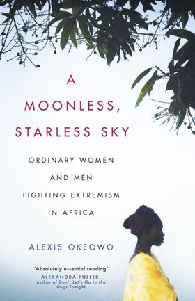 A Moonless, Starless Sky - Ordinary Women and Men Fighting Extremism in Africa (ebok) av Alexis Okeowo